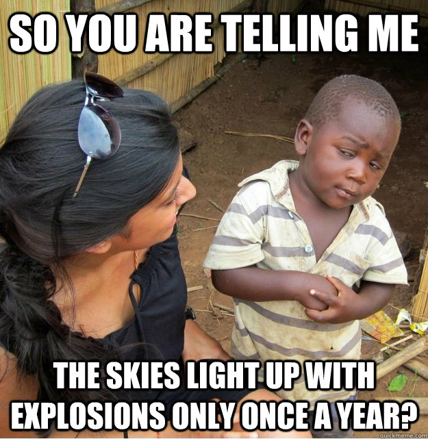 So you are telling me The skies light up with explosions only once a year?  