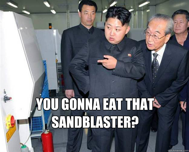 You gonna eat that sandblaster?  Hungry Kim Jong Un