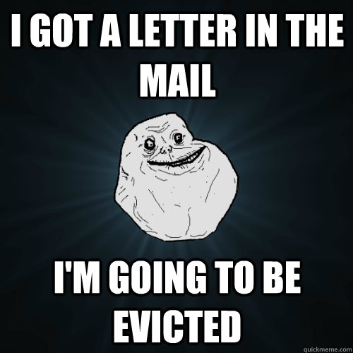 i got a letter in the mail i'm going to be evicted  Forever Alone