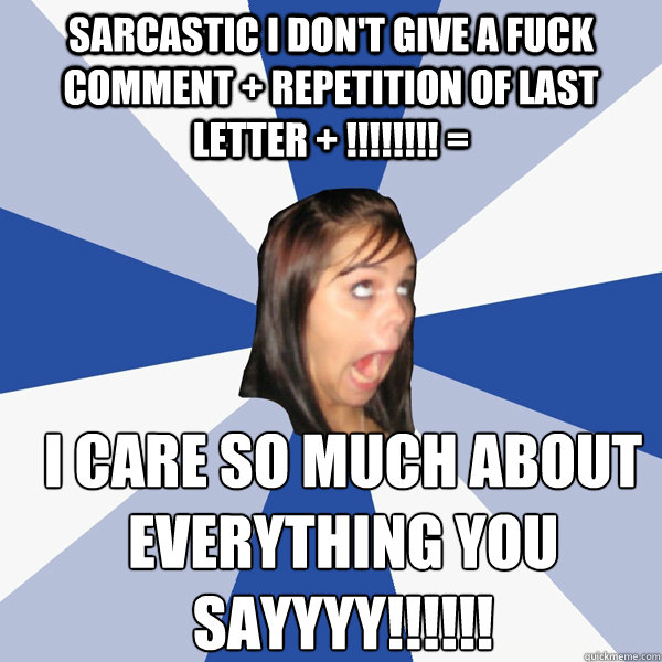 sarcastic i don't give a fuck comment + repetition of last letter + !!!!!!!! = i care so much about everything you sayyyy!!!!!!  Annoying Facebook Girl