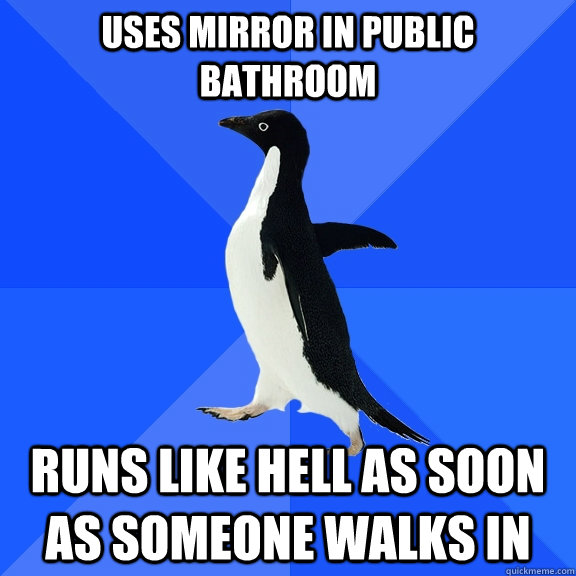 uses mirror in public bathroom runs like hell as soon as someone walks in  Socially Awkward Penguin