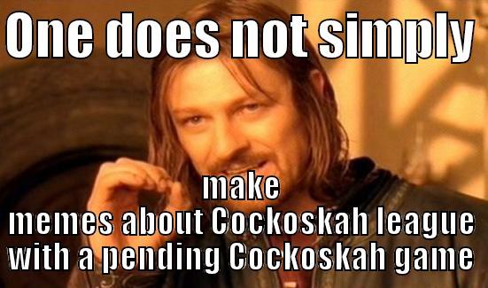 ONE DOES NOT SIMPLY  MAKE MEMES ABOUT COCKOSKAH LEAGUE WITH A PENDING COCKOSKAH GAME Boromir