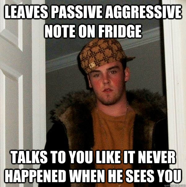 leaves passive aggressive note on fridge talks to you like it never happened when he sees you  Scumbag Steve