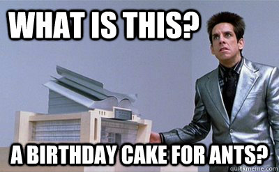 What is this? A birthday cake for ants? - What is this? A birthday cake for ants?  Zoolander