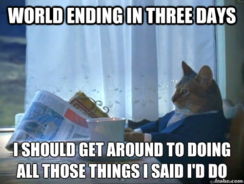 world ending in three days I should get around to doing all those things I said I'd do  Contemplative Breakfast Cat