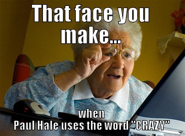 THAT FACE YOU MAKE... WHEN PAUL HALE USES THE WORD 