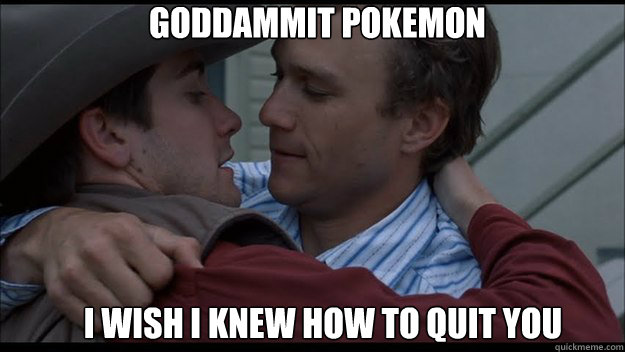 Goddammit Pokemon I wish I knew how to quit you  - Goddammit Pokemon I wish I knew how to quit you   Brokeback Mountain