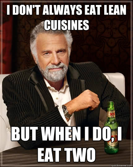 I don't always eat lean cuisines but when I do, I eat two  The Most Interesting Man In The World