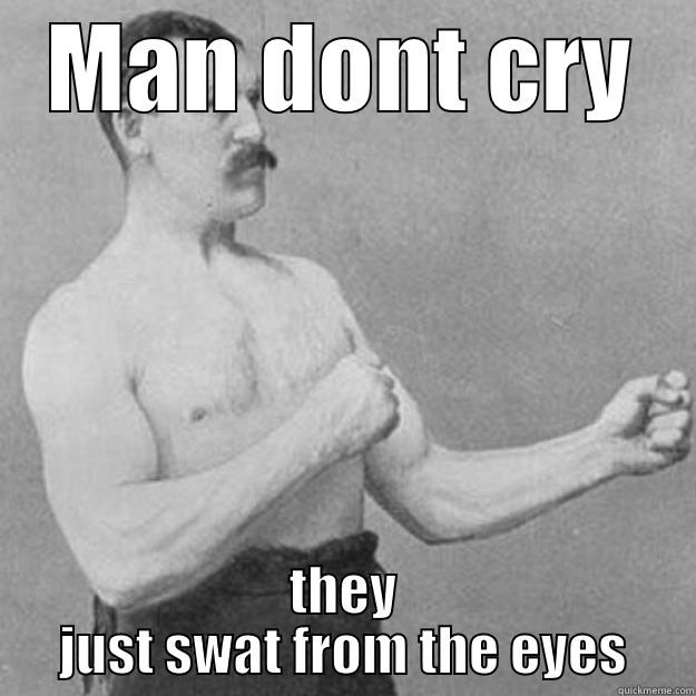 MAN DONT CRY THEY JUST SWAT FROM THE EYES overly manly man