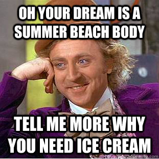 Oh your dream is a summer beach body Tell me more why you need ice cream  Creepy Wonka