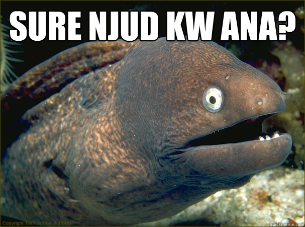 sure njud kw ana?    Bad Joke Eel