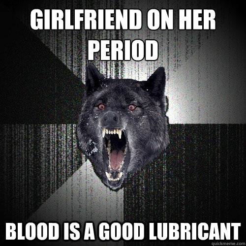 Girlfriend on her period blood is a good lubricant   Insanity Wolf