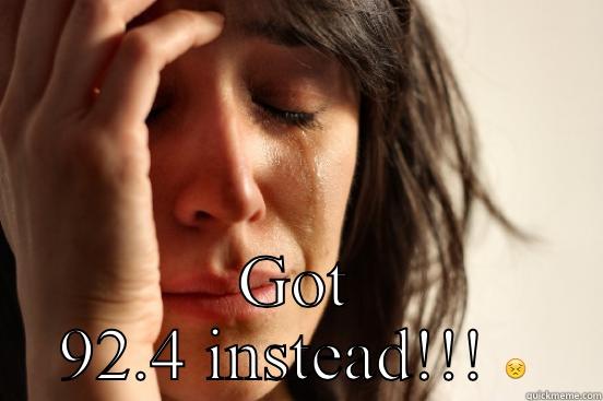  GOT 92.4 INSTEAD!!!  First World Problems