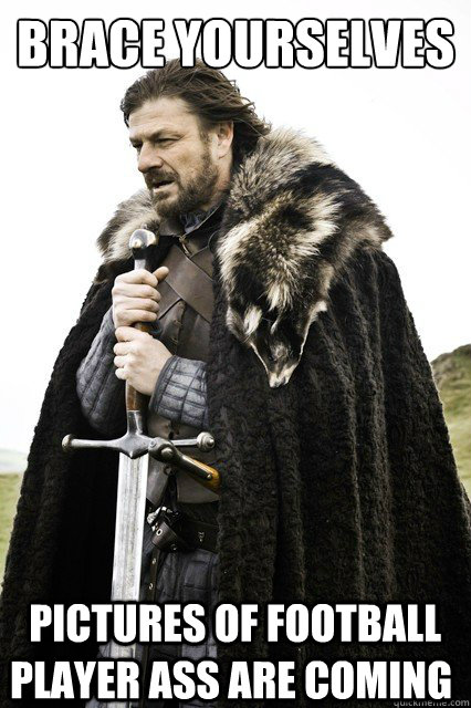 brace yourselves  pictures of football player ass are coming - brace yourselves  pictures of football player ass are coming  Brace Yourselves!