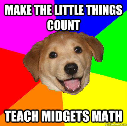 make the little things count teach midgets math  Advice Dog