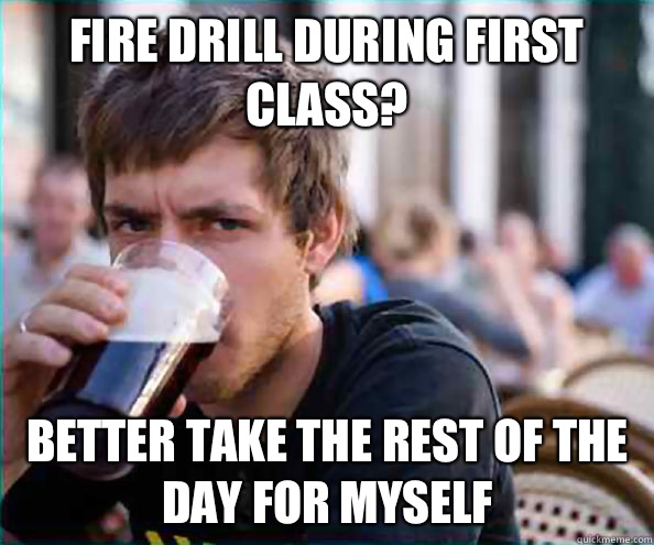 Fire drill during first class? Better take the rest of the day for myself - Fire drill during first class? Better take the rest of the day for myself  Lazy College Senior