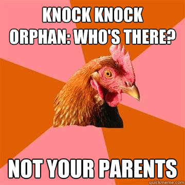 Knock knock
Orphan: Who's There? Not your parents  Anti-Joke Chicken
