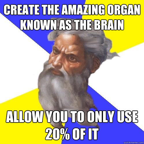 create the amazing organ known as the brain allow you to only use 20% of it  Advice God