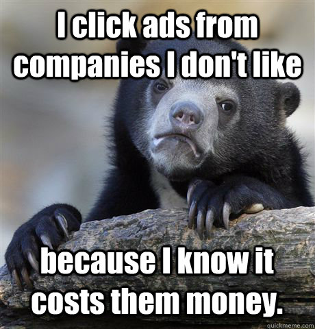 I click ads from companies I don't like because I know it costs them money. - I click ads from companies I don't like because I know it costs them money.  Confession Bear