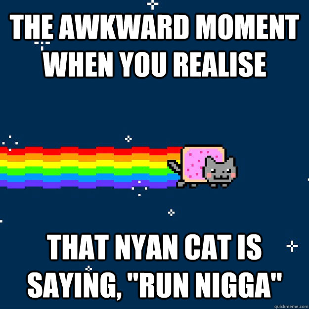 The awkward moment when you realise that nyan cat is saying, 