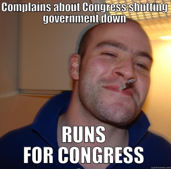 COMPLAINS ABOUT CONGRESS SHUTTING GOVERNMENT DOWN RUNS FOR CONGRESS Good Guy Greg 