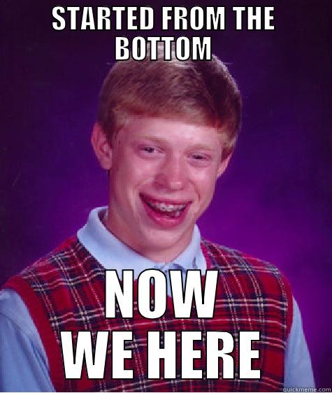 STARTED FROM THE BOTTOM NOW WE HERE Bad Luck Brian