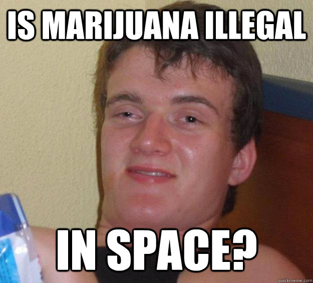 is marijuana illegal in space?  10 Guy