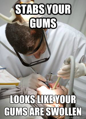 Stabs your gums  Looks like your gums are swollen   Scumbag Dentist