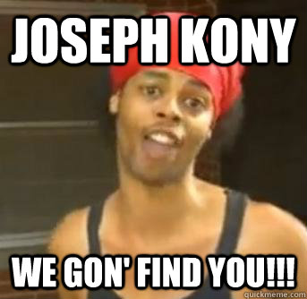 Joseph Kony We gon' find you!!!  