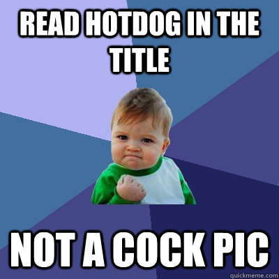 Read hotdog in the title NOt a cock pic  Success Kid