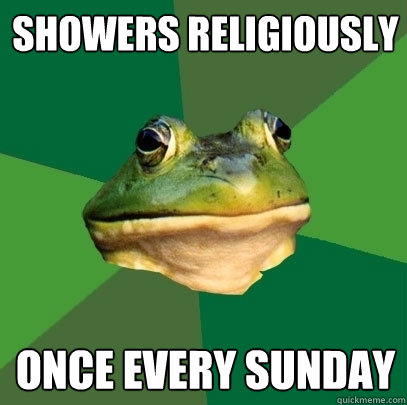 Showers religiously Once every Sunday  Foul Bachelor Frog