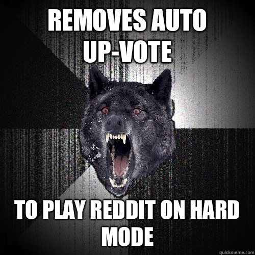 Removes auto up-vote To play reddit on hard mode  Insanity Wolf