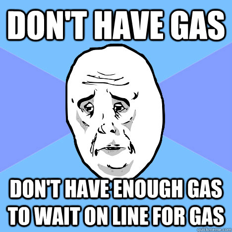 Don't have gas Don't have enough gas to wait on line for gas - Don't have gas Don't have enough gas to wait on line for gas  Okay Guy