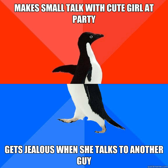 makes small talk with cute girl at party  gets jealous when she talks to another guy  Socially Awesome Awkward Penguin