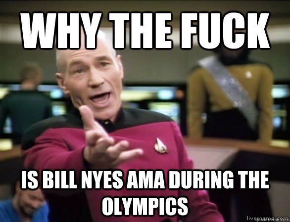 why the fuck is Bill Nyes AMA during the Olympics  Annoyed Picard HD