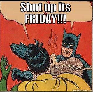 SHUT UP ITS FRIDAY!!!  Slappin Batman