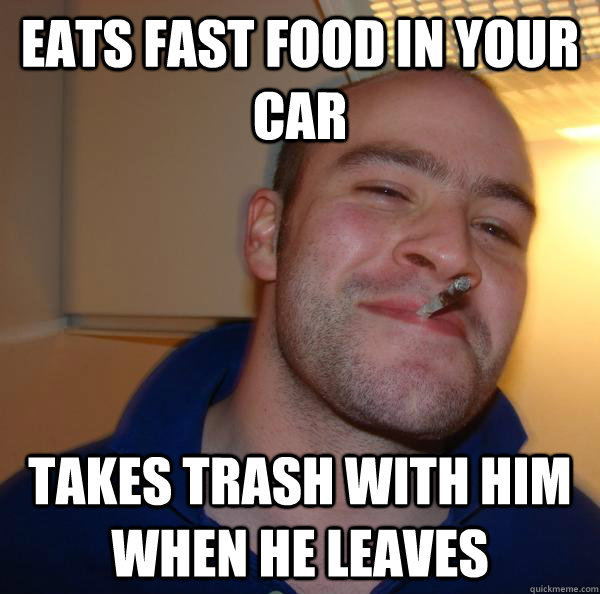 Eats fast food in your car takes trash with him when he leaves - Eats fast food in your car takes trash with him when he leaves  Misc
