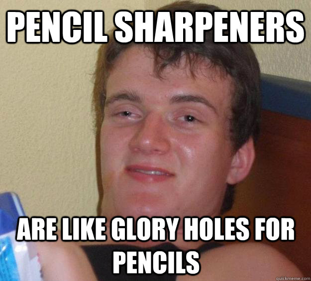 Pencil Sharpeners  are like glory holes for pencils   10 Guy