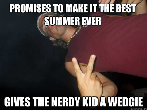 promises to make it the best summer ever gives the nerdy kid a wedgie - promises to make it the best summer ever gives the nerdy kid a wedgie  Misc