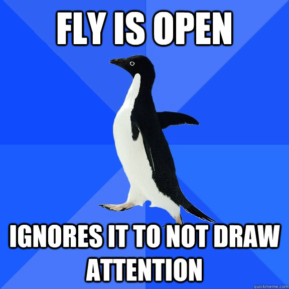 Fly is open Ignores it to not draw attention  Socially Awkward Penguin