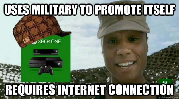 Uses military to promote itself requires internet connection  Scumbag Xbox One