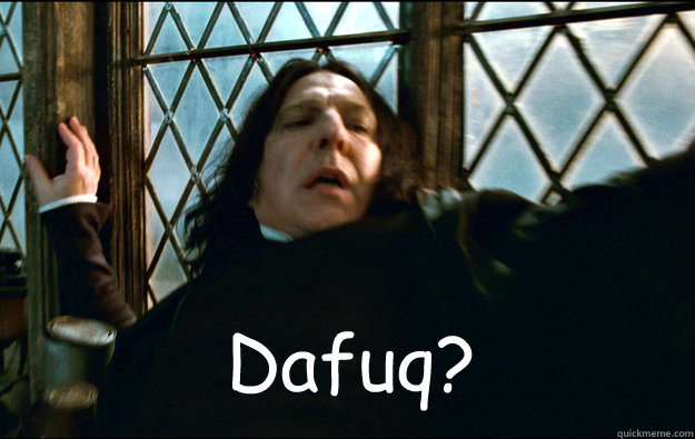 Dafuq? Dafuq?  Snape Dafuq