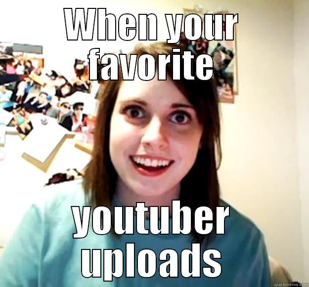 WHEN YOUR FAVORITE YOUTUBER UPLOADS Overly Attached Girlfriend