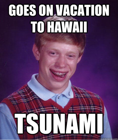 Goes on Vacation To Hawaii Tsunami  Bad Luck Brian