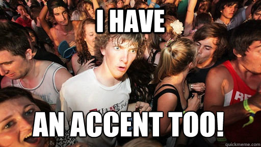 i have  an accent too!  Sudden Clarity Clarence