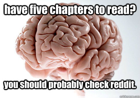 have five chapters to read? you should probably check reddit.   Scumbag Brain