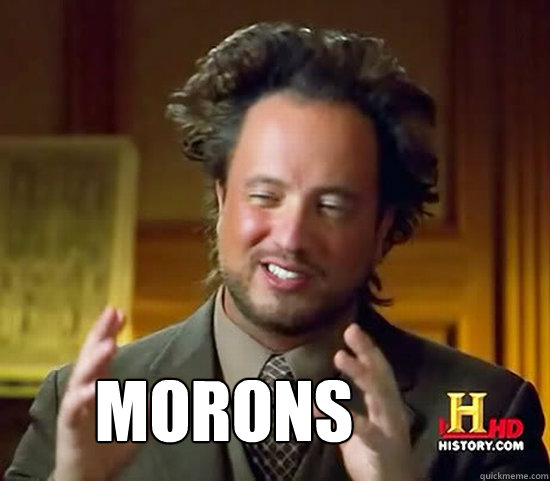  morons -  morons  Ancient Aliens