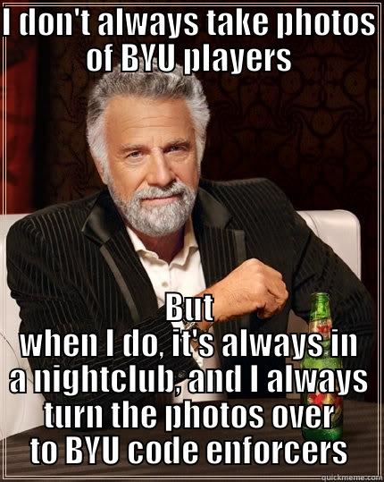 I DON'T ALWAYS TAKE PHOTOS OF BYU PLAYERS BUT WHEN I DO, IT'S ALWAYS IN A NIGHTCLUB, AND I ALWAYS TURN THE PHOTOS OVER TO BYU CODE ENFORCERS The Most Interesting Man In The World