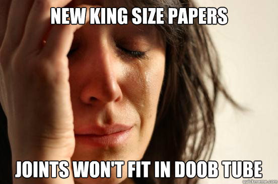 new king size papers joints won't fit in doob tube  First World Problems