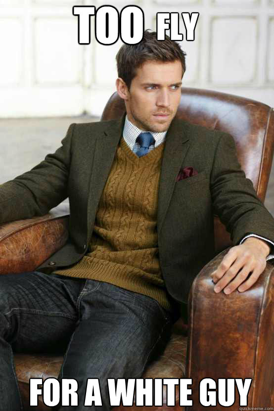 TOO FLY FOR A WHITE GUY - TOO FLY FOR A WHITE GUY  First World Problems Stylish Man